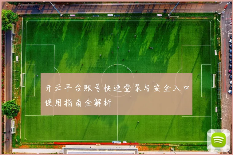 开云平台账号快速登录与安全入口使用指南全解析