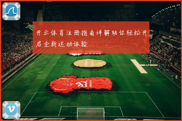 开云体育注册指南详解助你轻松开启全新运动体验