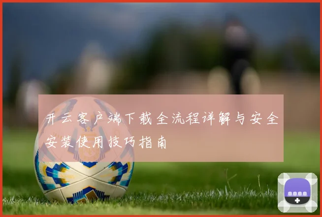 开云客户端下载全流程详解与安全安装使用技巧指南