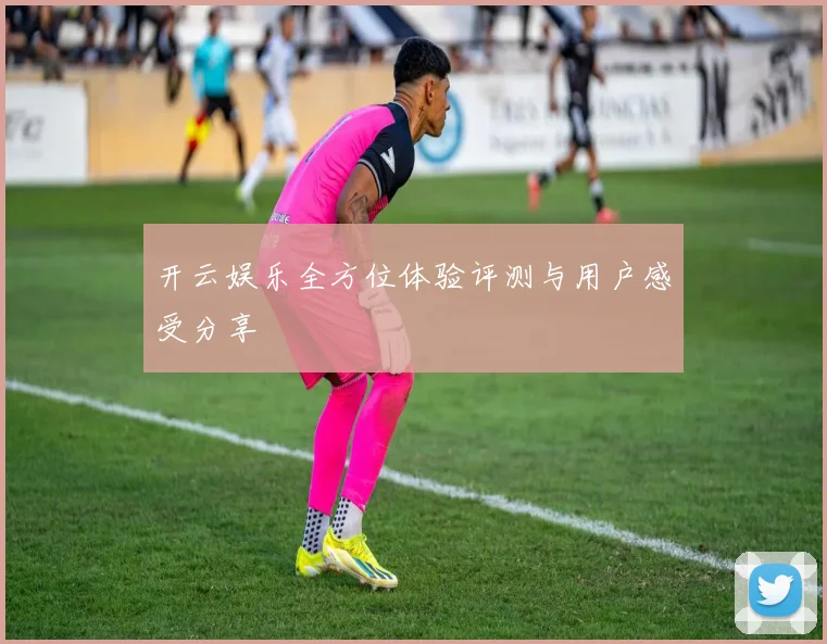 开云娱乐全方位体验评测与用户感受分享
