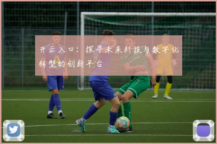 开云入口：探寻未来科技与数字化转型的创新平台